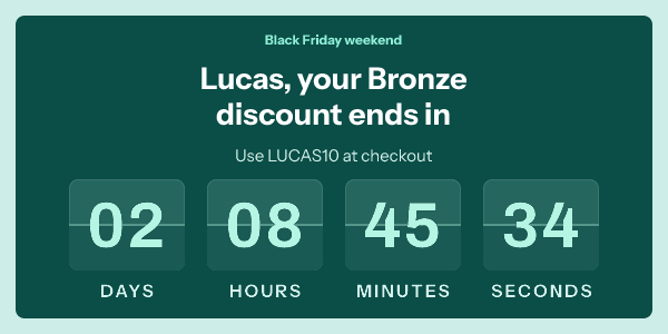 Lucas, your Bronze discount ends in. Use LUCAS10 at checkout. 2 days 8 hours 45 minutes 34 seconds left, in mint on deep teal.